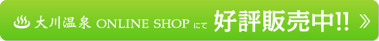大川温泉 ONLINE SHOP にて 好評販売中!!